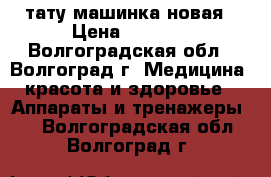 тату машинка новая › Цена ­ 3 500 - Волгоградская обл., Волгоград г. Медицина, красота и здоровье » Аппараты и тренажеры   . Волгоградская обл.,Волгоград г.